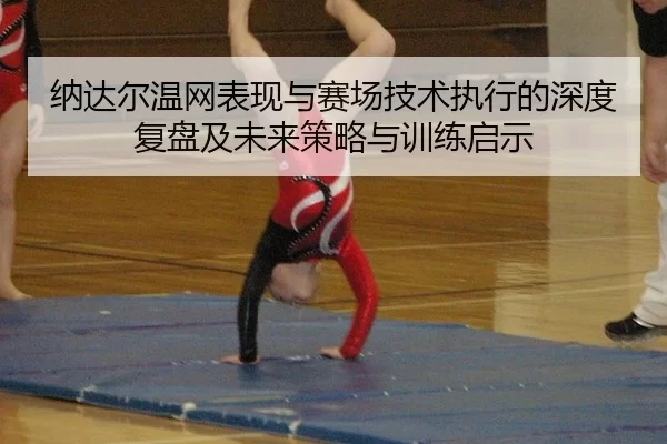 纳达尔温网表现与赛场技术执行的深度复盘及未来策略与训练启示