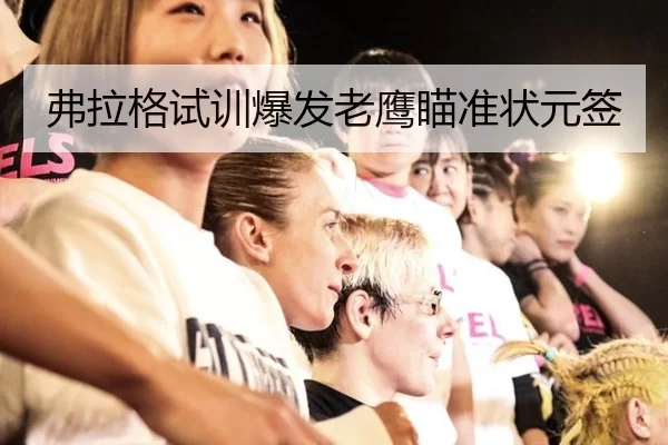 弗拉格试训爆发老鹰瞄准状元签