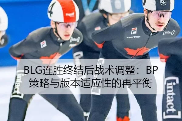 BLG连胜终结后战术调整：BP策略与版本适应性的再平衡